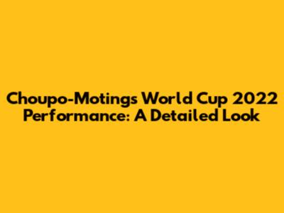 Choupo-Moting's World Cup 2022 Performance: A Detailed Look