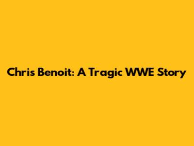 Chris Benoit: A Tragic WWE Story