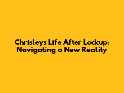 Chrisley's Life After Lockup: Navigating a New Reality