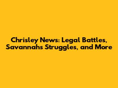 Chrisley News: Legal Battles, Savannah's Struggles, and More