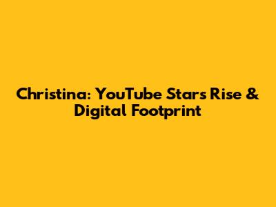 Christina: YouTube Star's Rise & Digital Footprint