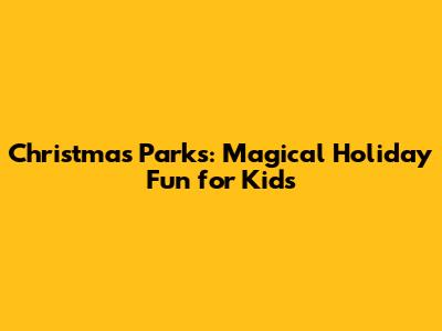 Christmas Parks: Magical Holiday Fun for Kids