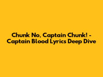 Chunk No, Captain Chunk! - Captain Blood Lyrics Deep Dive