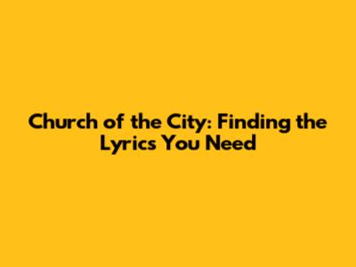 Church of the City: Finding the Lyrics You Need