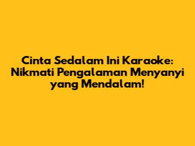 Cinta Sedalam Ini Karaoke: Nikmati Pengalaman Menyanyi yang Mendalam!