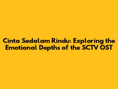 Cinta Sedalam Rindu: Exploring the Emotional Depths of the SCTV OST