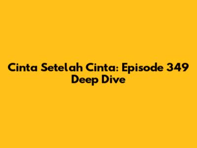 Cinta Setelah Cinta: Episode 349 Deep Dive