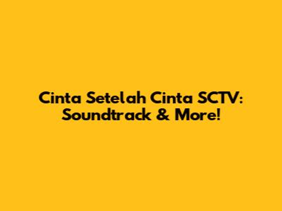 Cinta Setelah Cinta SCTV: Soundtrack & More!