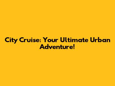 City Cruise: Your Ultimate Urban Adventure!