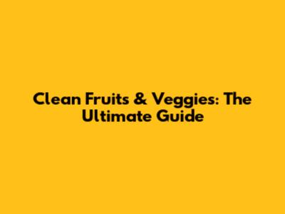 Clean Fruits & Veggies: The Ultimate Guide
