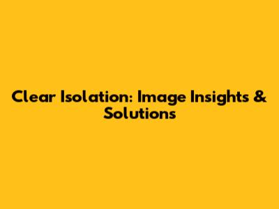 Clear Isolation: Image Insights & Solutions
