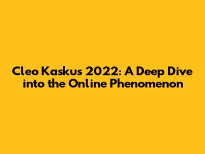 Cleo Kaskus 2022: A Deep Dive into the Online Phenomenon