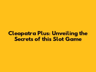 Cleopatra Plus: Unveiling the Secrets of this Slot Game