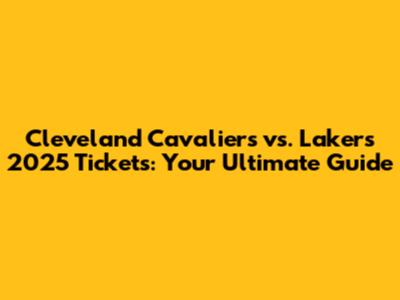 Cleveland Cavaliers vs. Lakers 2025 Tickets: Your Ultimate Guide