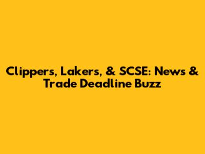 Clippers, Lakers, & SCSE: News & Trade Deadline Buzz