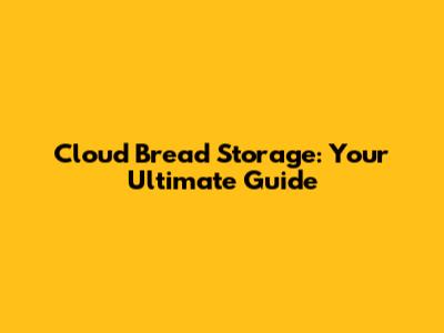 Cloud Bread Storage: Your Ultimate Guide