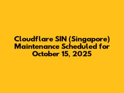 Cloudflare SIN (Singapore) Maintenance Scheduled for October 15, 2025