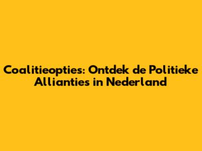 Coalitieopties: Ontdek de Politieke Allianties in Nederland