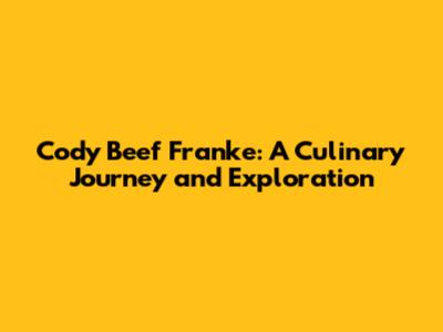 Cody Beef Franke: A Culinary Journey and Exploration