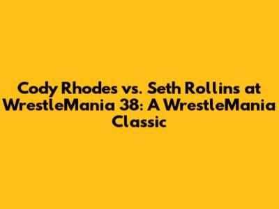 Cody Rhodes vs. Seth Rollins at WrestleMania 38: A WrestleMania Classic