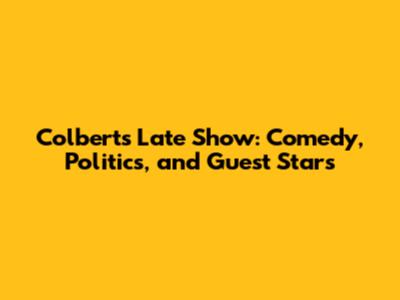 Colbert's Late Show: Comedy, Politics, and Guest Stars