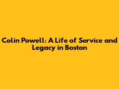 Colin Powell: A Life of Service and Legacy in Boston
