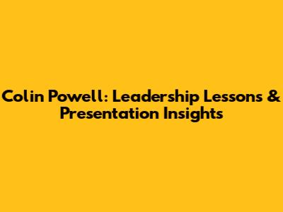 Colin Powell: Leadership Lessons & Presentation Insights
