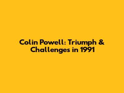 Colin Powell: Triumph & Challenges in 1991