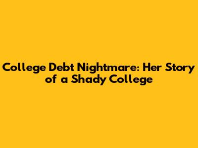 College Debt Nightmare: Her Story of a Shady College