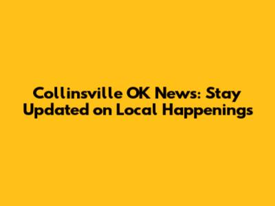 Collinsville OK News: Stay Updated on Local Happenings