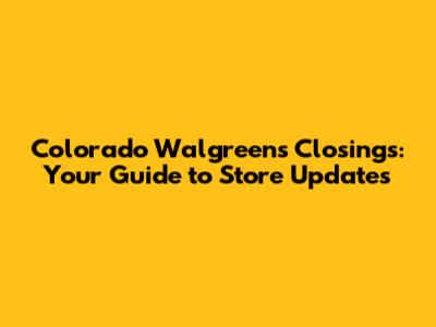 Colorado Walgreens Closings: Your Guide to Store Updates