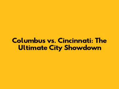 Columbus vs. Cincinnati: The Ultimate City Showdown