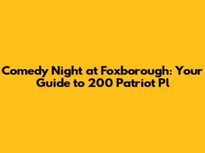 Comedy Night at Foxborough: Your Guide to 200 Patriot Pl