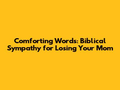 Comforting Words: Biblical Sympathy for Losing Your Mom