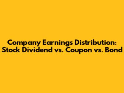 Company Earnings Distribution: Stock Dividend vs. Coupon vs. Bond
