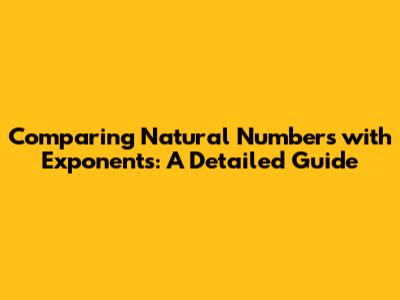 Comparing Natural Numbers with Exponents: A Detailed Guide