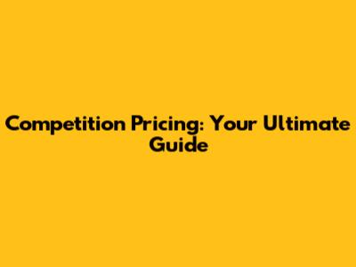 Competition Pricing: Your Ultimate Guide
