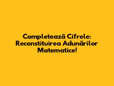 Completează Cifrele: Reconstituirea Adunărilor Matematice!