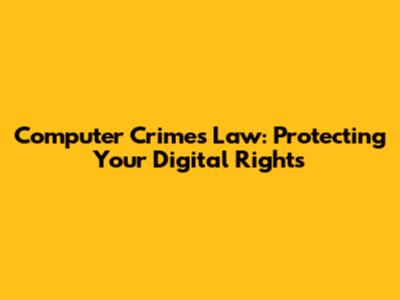 Computer Crimes Law: Protecting Your Digital Rights