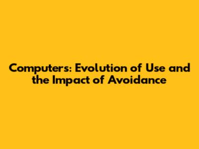 Computers: Evolution of Use and the Impact of Avoidance