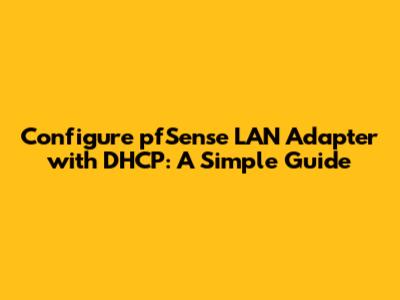 Configure pfSense LAN Adapter with DHCP: A Simple Guide