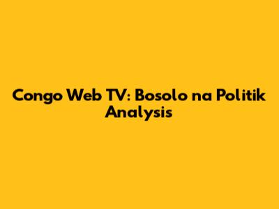 Congo Web TV: Bosolo na Politik Analysis