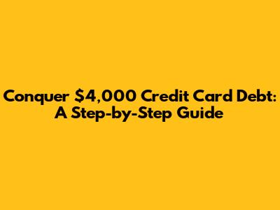 Conquer $4,000 Credit Card Debt: A Step-by-Step Guide