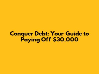 Conquer Debt: Your Guide to Paying Off $30,000