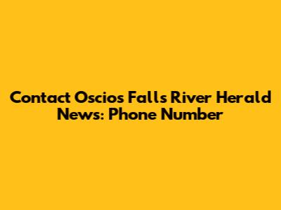 Contact Oscios Falls River Herald News: Phone Number