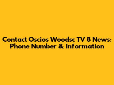 Contact Oscios Woodsc TV 8 News: Phone Number & Information