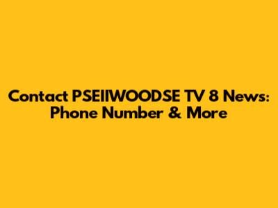 Contact PSEIIWOODSE TV 8 News: Phone Number & More