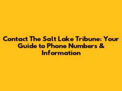 Contact The Salt Lake Tribune: Your Guide to Phone Numbers & Information