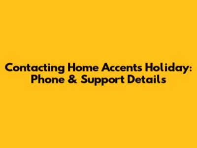 Contacting Home Accents Holiday: Phone & Support Details