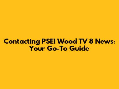 Contacting PSEI Wood TV 8 News: Your Go-To Guide